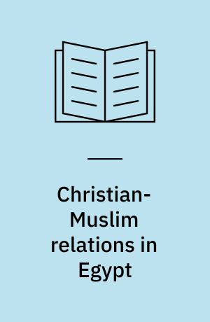Christian-Muslim relations in Egypt : politics, society and interfaith encounters