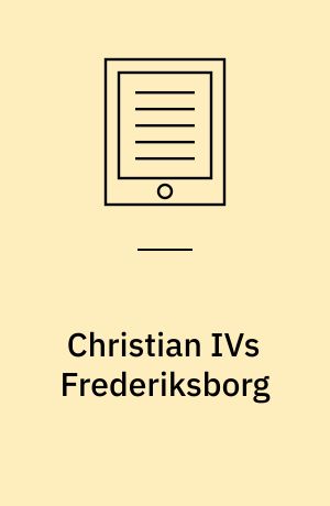 Christian IVs Frederiksborg : arkitektur, interiører, situationer