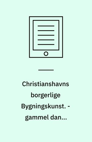 Christianshavns borgerlige Bygningskunst. - gammel dansk bygningskultur II række, I