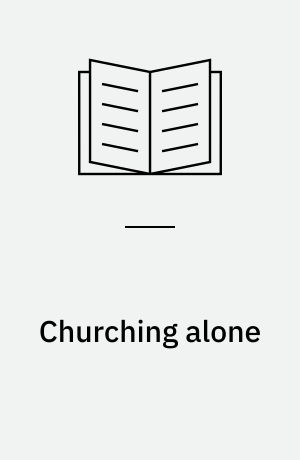 Churching alone : a study of the Danish folk church at organisational, individual, and societal levels : PhD-dissertation
