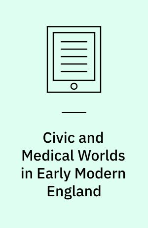 Civic and Medical Worlds in Early Modern England : Performing Barbery and Surgery