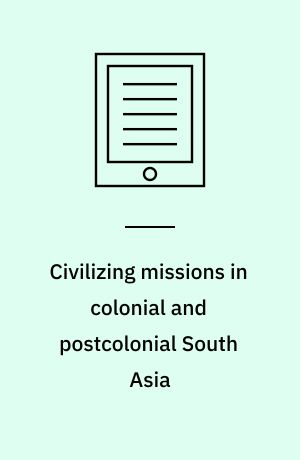 Civilizing missions in colonial and postcolonial South Asia : from improvement to development
