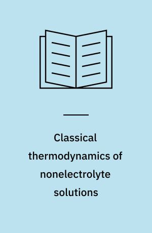 Classical thermodynamics of nonelectrolyte solutions : with applications to phase equilibria