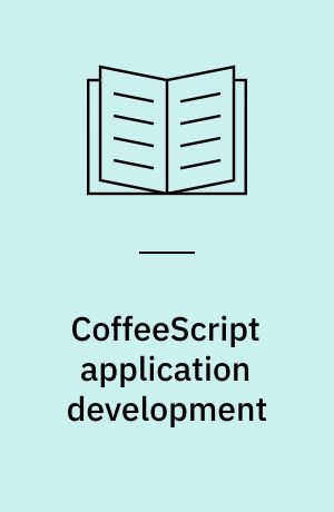 CoffeeScript application development : write code that is easy to read, effortless to maintain, and even more powerful than JavaScript