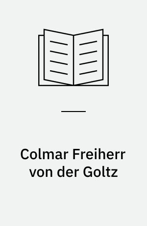 Colmar Freiherr von der Goltz : Ein Kampfer für den militarischen Fortschritt