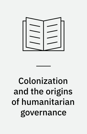 Colonization and the origins of humanitarian governance : protecting aborigines across the nineteenth-century British Empire