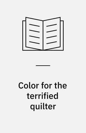 Color for the terrified quilter : plain talk, simple lessons 11 projects