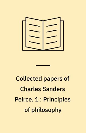 Collected papers of Charles Sanders Peirce. 1 : Principles of philosophy