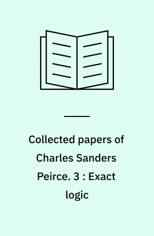 Collected papers of Charles Sanders Peirce. 3 : Exact logic