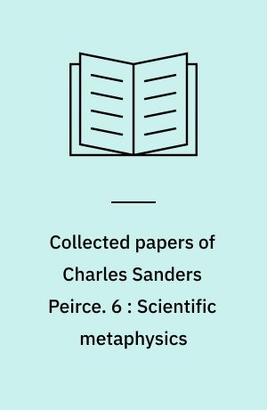 Collected papers of Charles Sanders Peirce. 6 : Scientific metaphysics