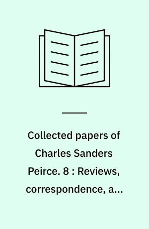 Collected papers of Charles Sanders Peirce. 8 : Reviews, correspondence, and bibliography