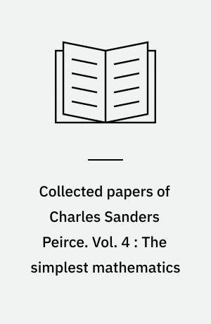 Collected papers of Charles Sanders Peirce. Vol. 4 : The simplest mathematics