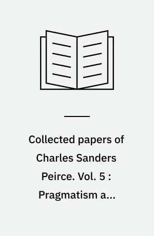 Collected papers of Charles Sanders Peirce. Vol. 5 : Pragmatism and pragmaticism