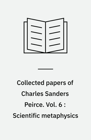 Collected papers of Charles Sanders Peirce. Vol. 6 : Scientific metaphysics