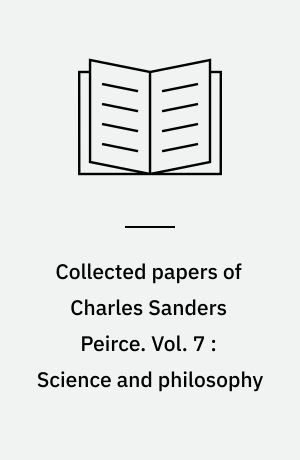 Collected papers of Charles Sanders Peirce. Vol. 7 : Science and philosophy