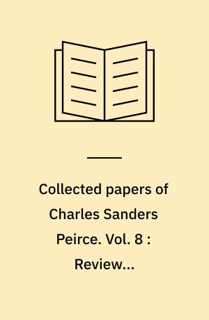 Collected papers of Charles Sanders Peirce. Vol. 8 : Reviews, correspondence, and bibliography