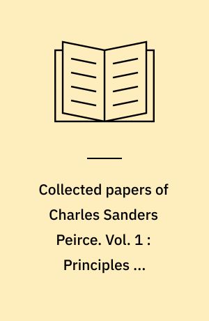 Collected papers of Charles Sanders Peirce. Vol. 1 : Principles of philosophy