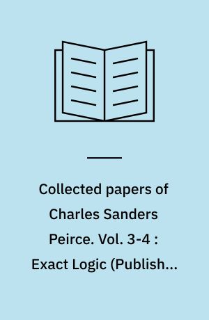Collected papers of Charles Sanders Peirce. Vol. 3-4 : Exact Logic (Published Papers) ; The Simplest Mathematics