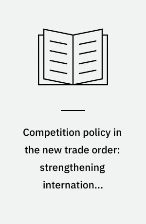 Competition policy in the new trade order: strengthening international cooperation and rules : report