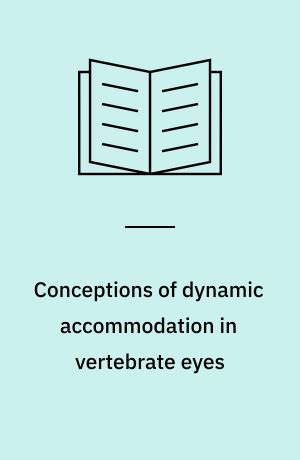 Conceptions of dynamic accommodation in vertebrate eyes : from the 17th to the early 20th century and the relation to current views : a historical essay