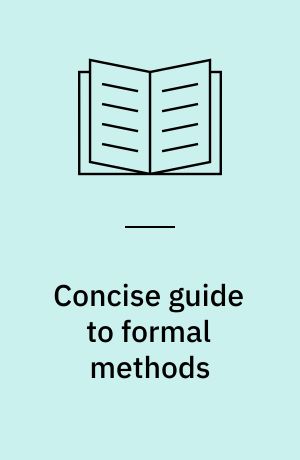 Concise guide to formal methods : theory, fundamentals and industry applications