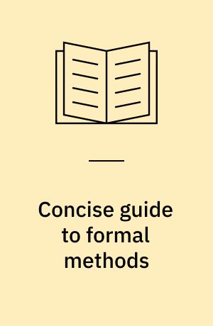 Concise guide to formal methods : theory, fundamentals and industry applications