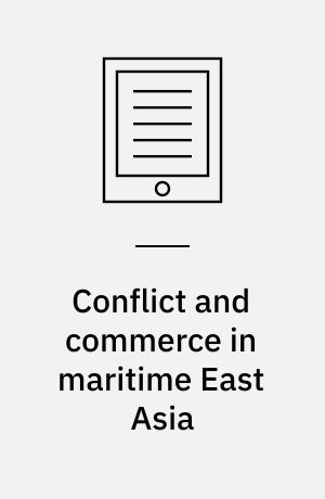 Conflict and commerce in maritime East Asia : the Zheng family and the shaping of the modern world, c. 1620-1720