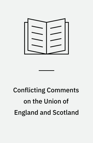 Conflicting Comments on the Union of England and Scotland : an Inquiry into the Relations between the Two Countries as Reflected by Miscellaneous Writtings Published in Great Britain during the Seventeenth and Eighteenth Centuries
