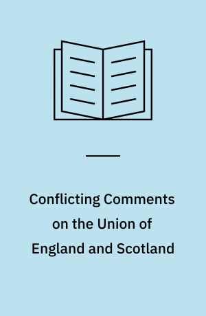 Conflicting Comments on the Union of England and Scotland : an Inquiry into the Relations between the Two Countries as Reflected by Miscellaneous Writtings Published in Great Britain during the Seventeenth and Eighteenth Centuries