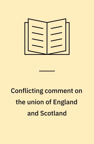 Conflicting comment on the union of England and Scotland : an inquiry inti the relations between the two countries as reflected by miscellaneous writings publ. in Great Britain during the 17. and 18. centuries