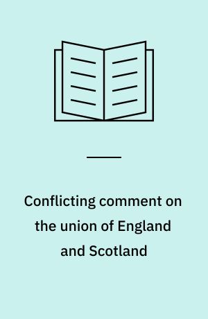 Conflicting comment on the union of England and Scotland : an inquiry inti the relations between the two countries as reflected by miscellaneous writings publ. in Great Britain during the 17. and 18. centuries