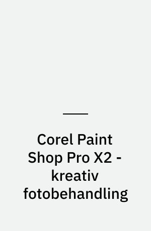 Corel Paint Shop Pro X2 - kreativ fotobehandling : fra amatør til professionel