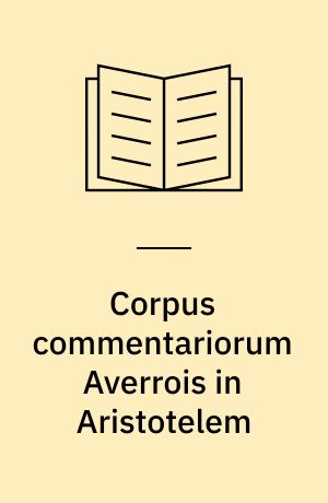 Corpus commentariorum Averrois in Aristotelem : consilio et auspiciis Academiae Acericanae Mediaevalis adiuvantibus academiis consociatis