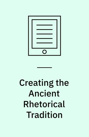 Creating the Ancient Rhetorical Tradition