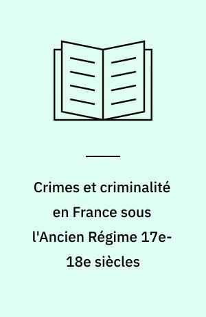 Crimes et criminalité en France sous l'Ancien Régime 17e-18e siècles