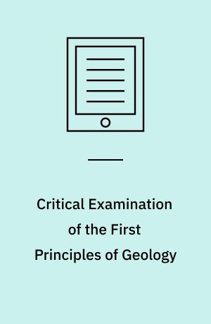 Critical Examination of the First Principles of Geology : In a Series of Essays