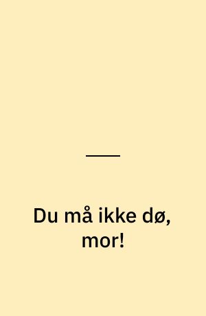 Du må ikke dø, mor!