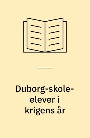 Duborg-skole-elever i krigens år : på korsvejen mellem nødvendighed og frivillighed