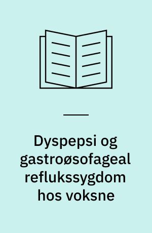 Dyspepsi og gastroøsofageal reflukssygdom hos voksne : udredning og behandling