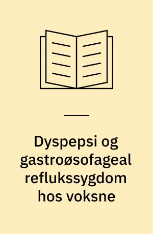 Dyspepsi og gastroøsofageal reflukssygdom hos voksne : udredning og behandling
