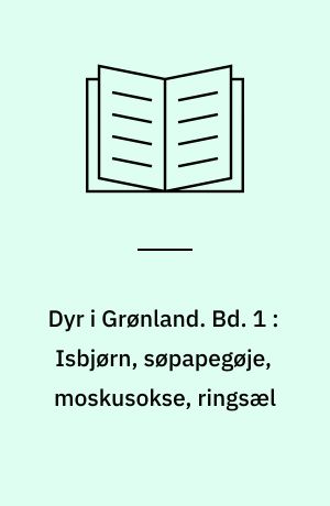 Dyr i Grønland. Bd. 1 : Isbjørn, søpapegøje, moskusokse, ringsæl