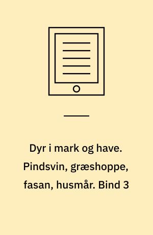 Dyr i mark og have. Pindsvin, græshoppe, fasan, husmår. Bind 3