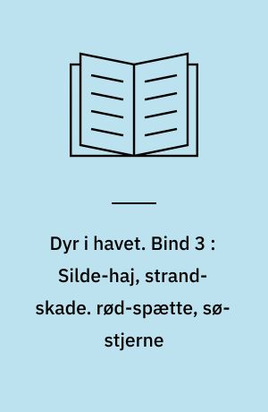 Dyr i havet. Bind 3 : Silde-haj, strand-skade. rød-spætte, sø-stjerne