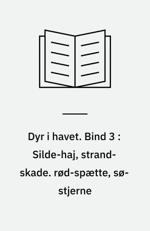 Dyr i havet. Bind 3 : Silde-haj, strand-skade. rød-spætte, sø-stjerne