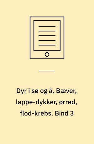 Dyr i sø og å. Bæver, lappe-dykker, ørred, flod-krebs. Bind 3