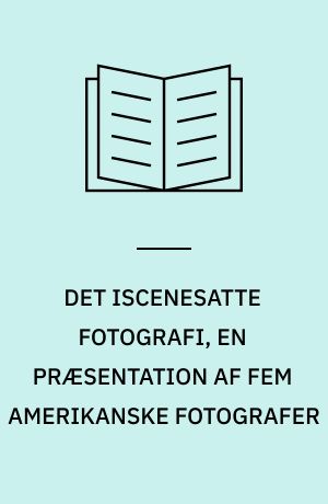 Det iscenesatte fotografi : fem amerikanske fotografer: Duane Michals, Les Krims, Joel-Peter Witkin, Cindy Sherman og Eileen Cowin