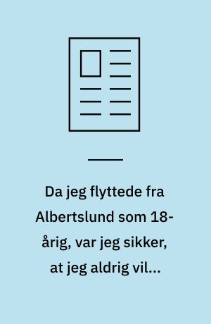 Da jeg flyttede fra Albertslund som 18-årig, var jeg sikker, at jeg aldrig ville komme tilbage