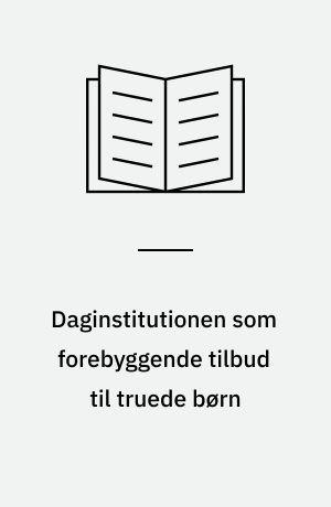 Daginstitutionen som forebyggende tilbud til truede børn : en undersøgelse af 769 daginstitutioner