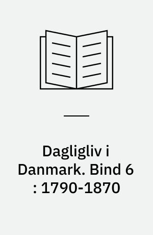 Dagligliv i Danmark. Bind 6 : 1790-1870 : flid og foretagsomhed