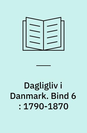 Dagligliv i Danmark. Bind 6 : 1790-1870 : flid og foretagsomhed